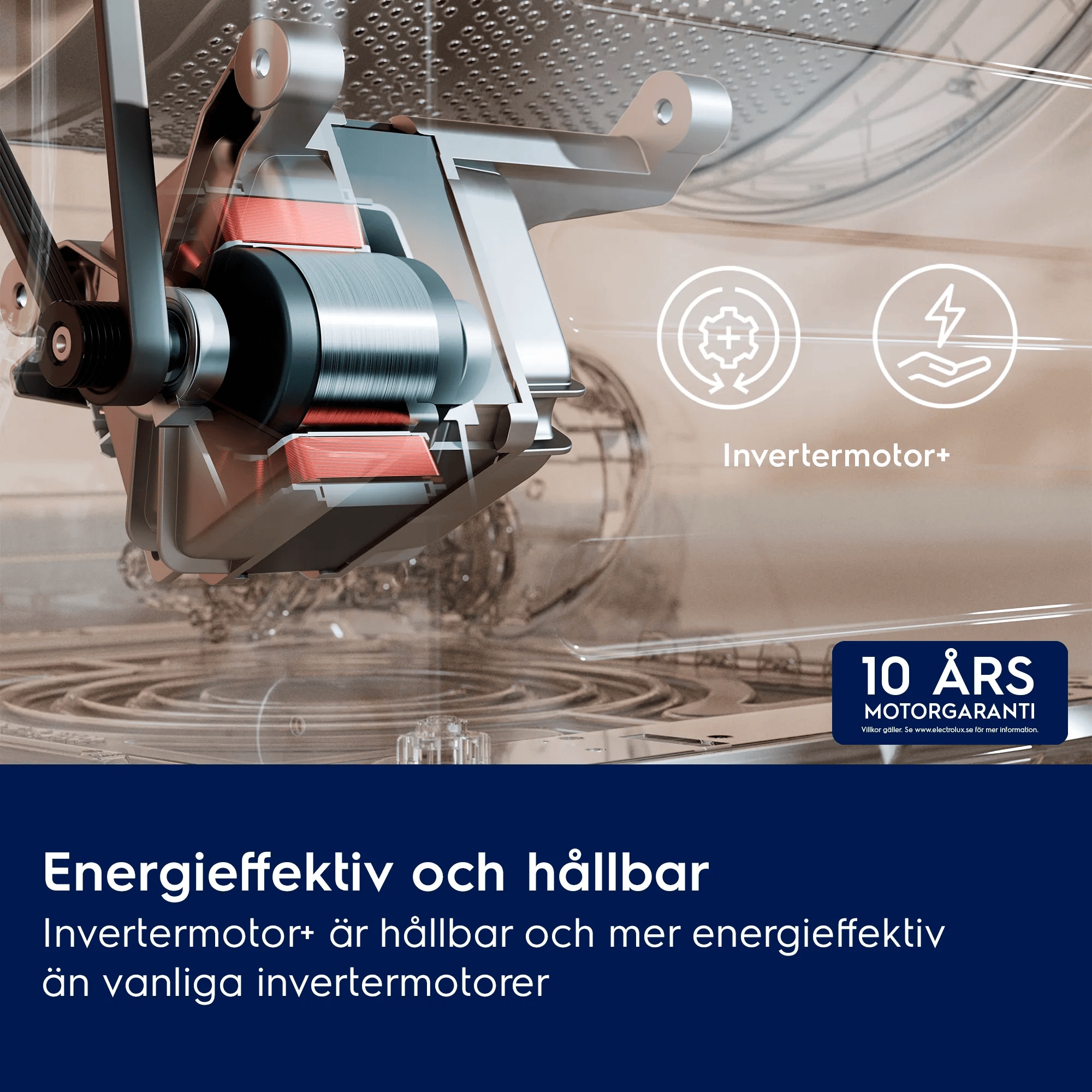 Energieffektiv och hållbar Invertermotor+ är hållbar och mer energieffektiv än vanliga invertermotorer     Invertermotor+ 10 ÅRS MOTORGARANTI Villkor gäller. Se www.electrolux.se för mer information.